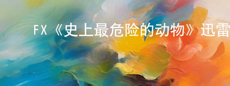 白红涛发布FX《史上最危险的动物》迅雷下载/在线观看/百度云-灵异/惊悚-美剧天堂